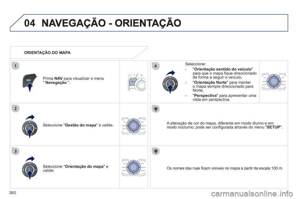 Peugeot 508 2012.5  Manual do proprietário (in Portuguese) 260
04
Seleccione " Gestão do mapa 
" e valide.   
Seleccione: 
-
"Orientação sentido do veículo"para que o mapa fique direccionado 
de forma a seguir o veículo, 
   
-  "Orienta
ção Norte 
" p