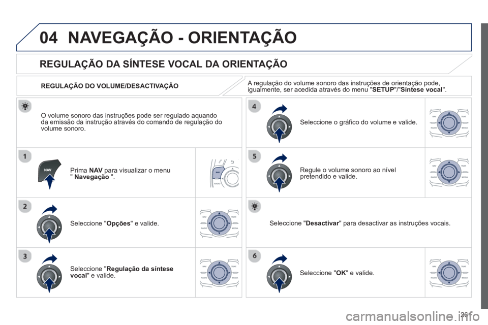 Peugeot 508 2012.5  Manual do proprietário (in Portuguese) 261
04NAVEGAÇÃO - ORIENTAÇÃO
Prima  NAVpara visualizar o menu"Navegação".
   
 
 
 
 
 
REGULAÇÃO DA SÍNTESE VOCAL DA ORIENTAÇÃO 
Seleccione " Opções " e valide.    
REGULA
ÇÃO DO VOLUM