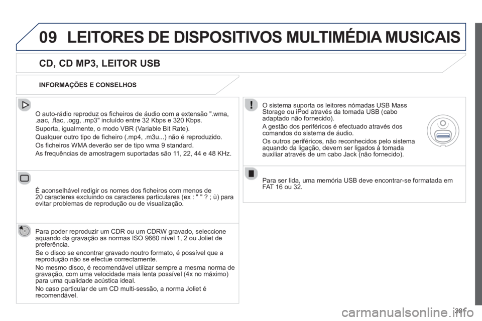 Peugeot 508 2012.5  Manual do proprietário (in Portuguese) 281
09LEITORES DE DISPOSITIVOS MULTIMÉDIA MUSICAIS
   
CD, CD MP3, LEITOR USB 
 
 O auto-rádio reproduz os ficheiros de áudio com a extensão ".wma, .aac, .flac, .ogg, .mp3" incluído entre 32 Kbps