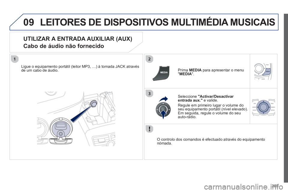 Peugeot 508 2012.5  Manual do proprietário (in Portuguese) 285
09LEITORES DE DISPOSITIVOS MULTIMÉDIA MUSICAIS
   
UTILIZAR A ENTRADA AUXILIAR (AUX)  
Cabo de áudio não fornecido 
Ligue o equipamento portátil (leitor MP3, …) à tomada JACK através de um