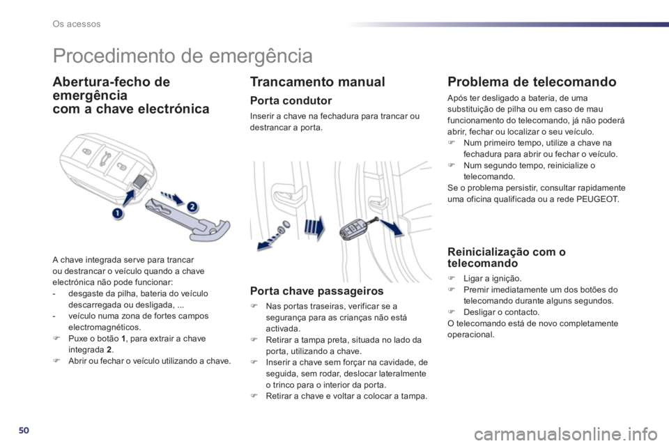 Peugeot 508 2012.5  Manual do proprietário (in Portuguese) 50
Os acessos
   
 
 
 
 
Procedimento de emergência 
Abertura-fecho de
emergência  
com a chave electrónica
 A chave integrada serve para trancar 
ou destrancar o veículo quando a chave 
electró