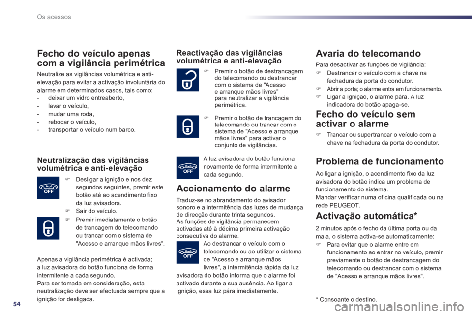 Peugeot 508 2012.5  Manual do proprietário (in Portuguese) 54
Os acessos
Fecho do veículo apenas
com a vigilância perimétrica 
Neutralize as vigilâncias volumétrica e anti-elevação para evitar a activação involuntária do alarme em determinados casos
