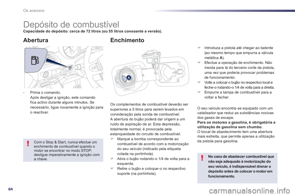 Peugeot 508 2012.5  Manual do proprietário (in Portuguese) 64
Os acessos
   
 
 
 
 
 
 
 
 
 
 
 
 
 
 
 
 
 
 
 
 
 
 
Depósito de combustível Capacidade do depósito: cerca de 72 litros (ou 55 litros consoante a versão).
 Os complementos de combustível