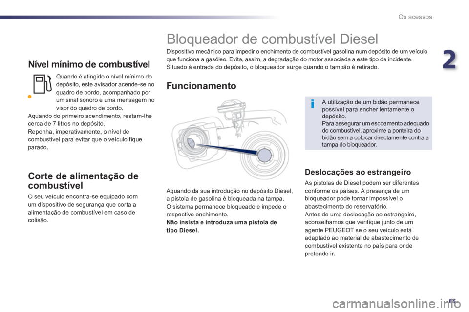 Peugeot 508 2012.5  Manual do proprietário (in Portuguese) 2
65
Os acessos
   
Nível mínimo de combustível
Quando é atingido o nível mínimo do
depósito, este avisador acende-se no 
quadro de bordo, acompanhado por um sinal sonoro e uma mensagem no
viso