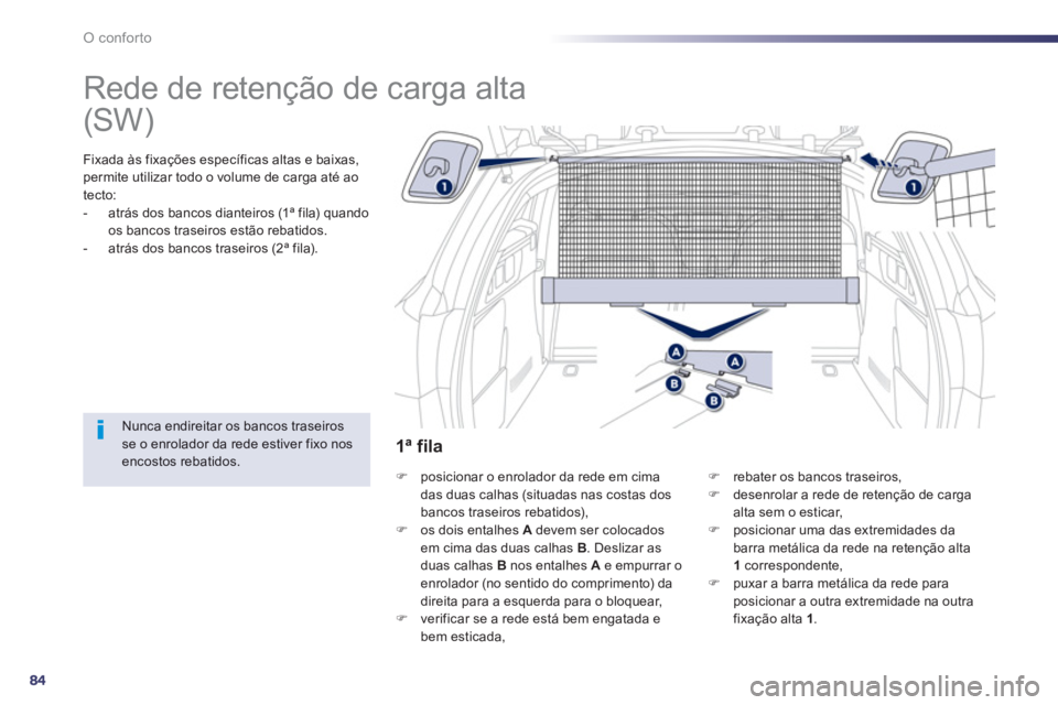 Peugeot 508 2012.5  Manual do proprietário (in Portuguese) 84
O conforto
   
 
 
 
 
Rede de retenção de carga alta  
Fixada às fixações específicas altas e baixas, 
permite utilizar todo o volume de carga até ao
tecto: 
-   atrás dos bancos dianteiro