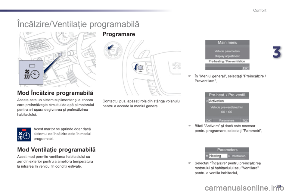 Peugeot 508 2012.5  Manualul de utilizare (in Romanian) 3
99
Confort
   
Mod Încălzire programabilă
 Acesta este un sistem suplimentar şi autonom care preîncălzeşte circuitul de apă al motoruluipentru a-i uşura degivrarea şi preîncălzirea habit