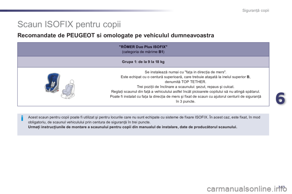 Peugeot 508 2012.5  Manualul de utilizare (in Romanian) 6
161
Siguranţă copii
 
 
 
 
 
 
 
 
 
 
 
 
 
 
 
 
Scaun ISOFIX pentru copii 
 
 Acest scaun pentru copii poate fi utilizat şi pentru locurile care nu sunt echipate cu sisteme de fixare ISOFIX. 