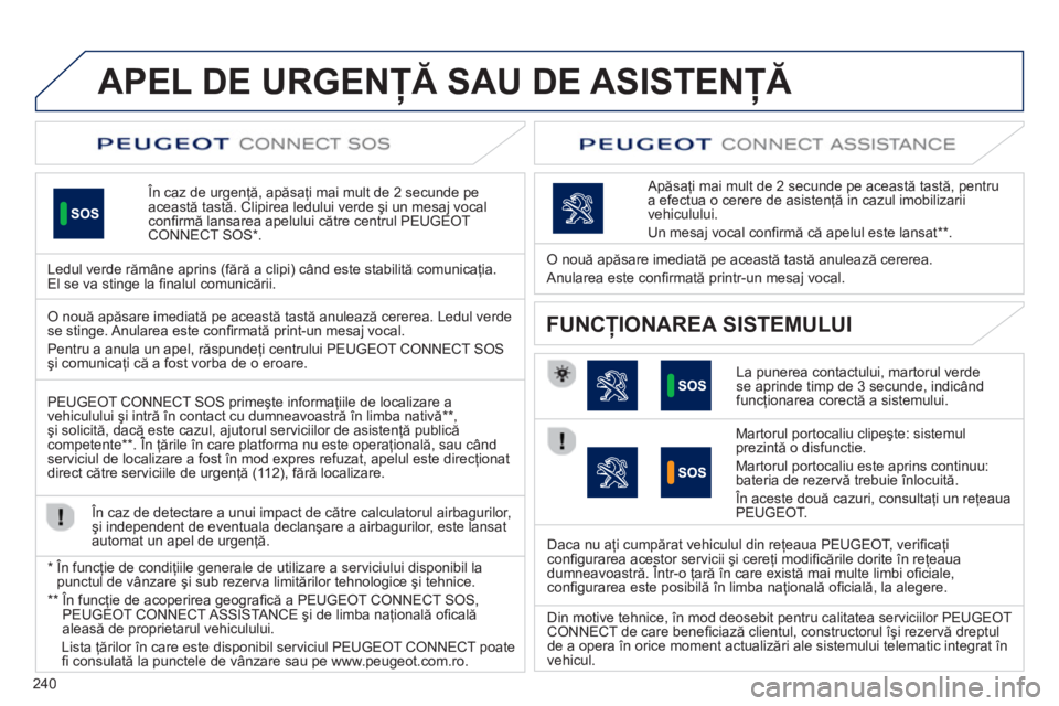 Peugeot 508 2012.5  Manualul de utilizare (in Romanian) 240
APEL DE URGENŢĂ SAU DE ASISTENŢĂ 
 
 
 În caz de urgenţă, apăsaţi mai mult de 2 secunde pe această tastă. Clipirea ledului verde şi un mesaj vocal conﬁ rmă lansarea apelului către 