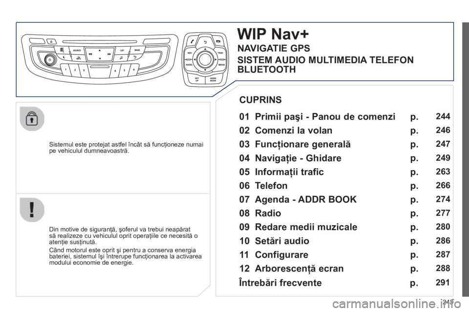 Peugeot 508 2012.5 Manualul de utilizare (in Romanian)
243
Sistemul este protejat astfel încât să funcţioneze numaipe vehiculul dumneavoastr ă.
WIP Nav+
01 Primii pa şi - Panou de comenzi
Din motive de siguranţă, şoferul va trebui n Peugeot 508 2012.5 Manualul de utilizare (in Romanian)
243
Sistemul este protejat astfel încât să funcţioneze numaipe vehiculul dumneavoastr ă.
WIP Nav+
01 Primii pa şi - Panou de comenzi
Din motive de siguranţă, şoferul va trebui n