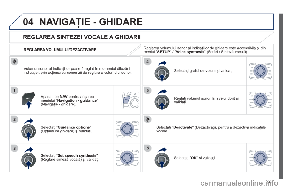 Peugeot 508 2012.5  Manualul de utilizare (in Romanian) 
261
04NAVIGAŢIE - GHIDARE 
  Apasati pe  NAVpentru aﬁ ş area 
meniului "  Navigation - guidance " (Navigaţie - ghidare).   
       
REGLAREA SINTEZEI VOCALE A GHIDARII 
Selectaţi "Guidance opti