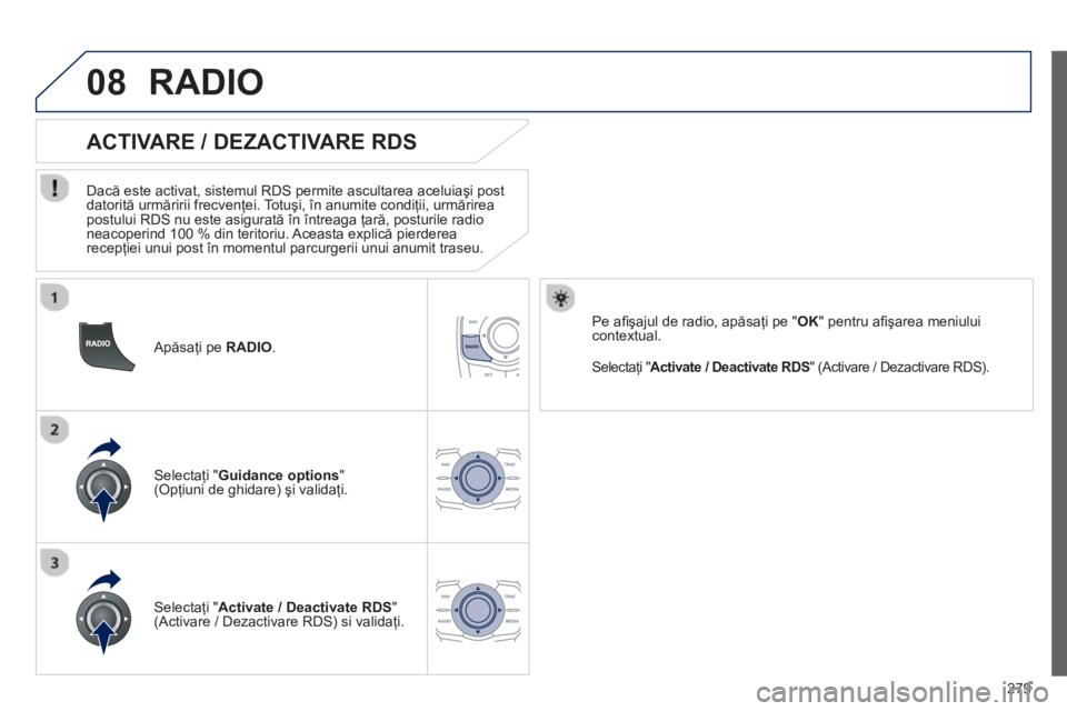 Peugeot 508 2012.5 Manualul de utilizare (in Romanian)
279
08
Apăsaţi pe RADIO.
ACTIVARE / DEZACTIVARE RDS
Dac ă este activat, sistemul RDS permite ascultarea aceluia şi post
datorit ă urm ăririi frecvenţei. Totu şi, în anumite Peugeot 508 2012.5 Manualul de utilizare (in Romanian)
279
08
Apăsaţi pe RADIO.
ACTIVARE / DEZACTIVARE RDS
Dac ă este activat, sistemul RDS permite ascultarea aceluia şi post
datorit ă urm ăririi frecvenţei. Totu şi, în anumite