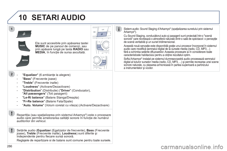 Peugeot 508 2012.5 Manualul de utilizare (in Romanian)
286
10SETARI AUDIO
Ele sunt accesibile prin apăsarea tastei MUSICde pe panoul de comenzi, sau
prin ap ăsare lungă pe tasta RADIOsau MEDIA, în funcţie de sursa ascultat ă.
-"
Equalizer" (6 a Peugeot 508 2012.5 Manualul de utilizare (in Romanian)
286
10SETARI AUDIO
Ele sunt accesibile prin apăsarea tastei MUSICde pe panoul de comenzi, sau
prin ap ăsare lungă pe tasta RADIOsau MEDIA, în funcţie de sursa ascultat ă.
-"
Equalizer" (6 a