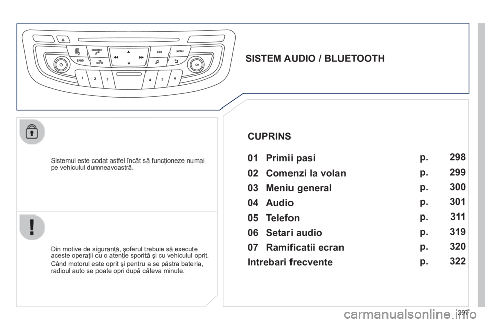 Peugeot 508 2012.5 Manualul de utilizare (in Romanian) 297
Sistemul este codat astfel încât să funcţioneze numai pe vehiculul dumneavoastră.
SISTEM AUDIO / BLUETOOTH
01 Primii pasi
Din motive de siguranţă, şoferul t Peugeot 508 2012.5 Manualul de utilizare (in Romanian) 297
Sistemul este codat astfel încât să funcţioneze numai pe vehiculul dumneavoastră.
SISTEM AUDIO / BLUETOOTH
01 Primii pasi
Din motive de siguranţă, şoferul t