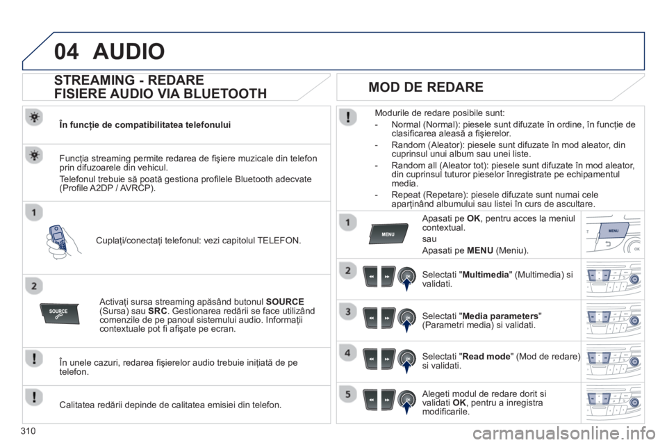 Peugeot 508 2012.5 Manualul de utilizare (in Romanian) 310
04AUDIO
STREAMING - REDARE
FISIERE AUDIO VIA BLUETOOTH
În funcţie de compatibilitatea telefonului
Cupla
ţi/conectaţi telefonul: vezi capitolul TELEFON. Func
ţia streaming Peugeot 508 2012.5 Manualul de utilizare (in Romanian) 310
04AUDIO
STREAMING - REDARE
FISIERE AUDIO VIA BLUETOOTH
În funcţie de compatibilitatea telefonului
Cupla
ţi/conectaţi telefonul: vezi capitolul TELEFON. Func
ţia streaming