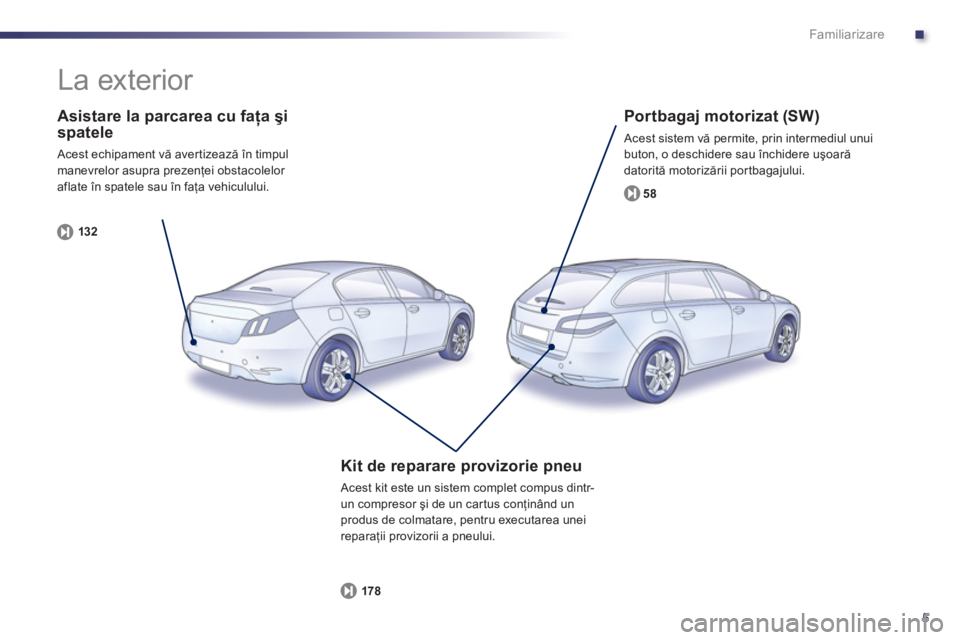 Peugeot 508 2012.5  Manualul de utilizare (in Romanian) .
5
Familiarizare
   
Asistare la parcarea cu faţa şi spatele 
 Acest echipament vă aver tizează în timpulmanevrelor asupra prezenţei obstacolelor 
aflate 