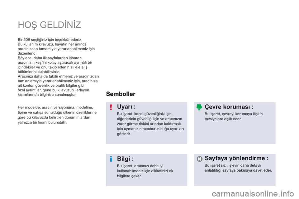 Peugeot 508 2012.5  Kullanım Kılavuzu (in Turkish)   HOŞ GELDİNİZ  
Uyarı :
Bu işaret, kendi güvenliğiniz için, diğerlerinin güvenliği için ve aracınızın zarar görme riskini or tadan kaldırmakiçin uymanızın mecburi olduğu uyarıla