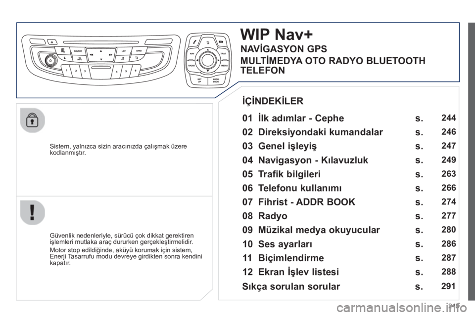 Peugeot 508 2012.5  Kullanım Kılavuzu (in Turkish) 
243
  Sistem, yalnızca sizin arac ın ızda çal ış mak üzere kodlanm ış tır.
WIP Nav+
  01  İlk ad ımlar - Cephe    
  Güvenlik nedenleriyle, sürücü çok dikkat gerektiren 
i ş lemleri