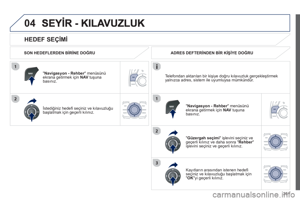 Peugeot 508 2012.5 Kullanım Kılavuzu (in Turkish)
251
04
HEDEF SEÇİM İ
SON HEDEFLERDEN B İR İNE DO ĞRU
"
Navigasyon - Rehber" menüsünü rekrana getirmek için NAVtuşunabasın ız.
İstedi ğiniz hede fi seçiniz ve k ılavuz Peugeot 508 2012.5 Kullanım Kılavuzu (in Turkish)
251
04
HEDEF SEÇİM İ
SON HEDEFLERDEN B İR İNE DO ĞRU
"
Navigasyon - Rehber" menüsünü rekrana getirmek için NAVtuşunabasın ız.
İstedi ğiniz hede fi seçiniz ve k ılavuz