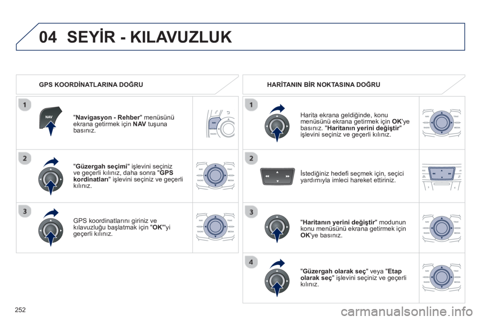 Peugeot 508 2012.5 Kullanım Kılavuzu (in Turkish)
252
04
"Güzergah seçimi
" işlevini seçiniz
ve geçerli k ılı n ız, daha sonra " GPS
kordinatları
" i şlevini seçiniz ve geçerli kılı n ız.
GPS koordinatlar ın ı giriniz ve kılavuz Peugeot 508 2012.5 Kullanım Kılavuzu (in Turkish)
252
04
"Güzergah seçimi
" işlevini seçiniz
ve geçerli k ılı n ız, daha sonra " GPS
kordinatları
" i şlevini seçiniz ve geçerli kılı n ız.
GPS koordinatlar ın ı giriniz ve kılavuz