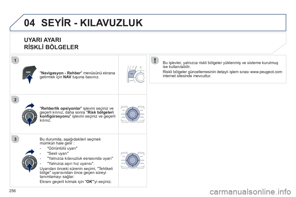 Peugeot 508 2012.5 Kullanım Kılavuzu (in Turkish)
256
04SEYİR - KILAVUZLUK
UYARI AYARI
R İSKL İ BÖLGELER
"Navigasyon - Rehber" menüsünü ekrana rgetirmek için NAVtu şuna bas ın ız.
Bu durumda, a şa ğıdakileri seçmek
m
ümkün Peugeot 508 2012.5 Kullanım Kılavuzu (in Turkish)
256
04SEYİR - KILAVUZLUK
UYARI AYARI
R İSKL İ BÖLGELER
"Navigasyon - Rehber" menüsünü ekrana rgetirmek için NAVtu şuna bas ın ız.
Bu durumda, a şa ğıdakileri seçmek
m
ümkün