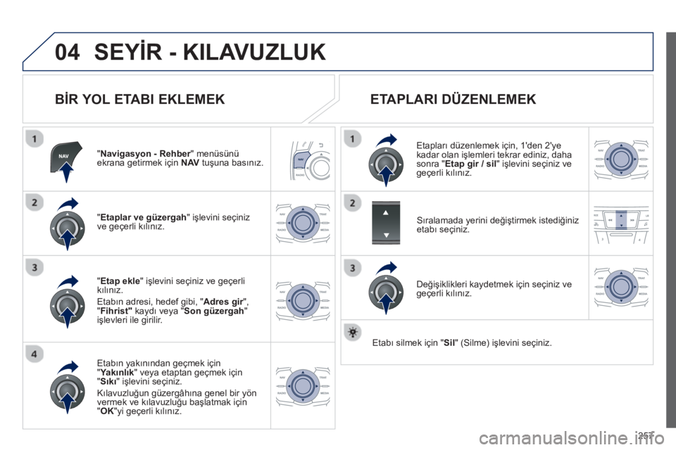 Peugeot 508 2012.5 Kullanım Kılavuzu (in Turkish)
257
04SEYİR - KILAVUZLUK
B İR YOL ETABI EKLEMEK
"Navigasyon - Rehber" menüsünü rekrana getirmek için NAVtuşuna bas ın ız.
" Etaplar ve
güzergah
" işlevini seçiniz
ve geçerli k ı Peugeot 508 2012.5 Kullanım Kılavuzu (in Turkish)
257
04SEYİR - KILAVUZLUK
B İR YOL ETABI EKLEMEK
"Navigasyon - Rehber" menüsünü rekrana getirmek için NAVtuşuna bas ın ız.
" Etaplar ve
güzergah
" işlevini seçiniz
ve geçerli k ı