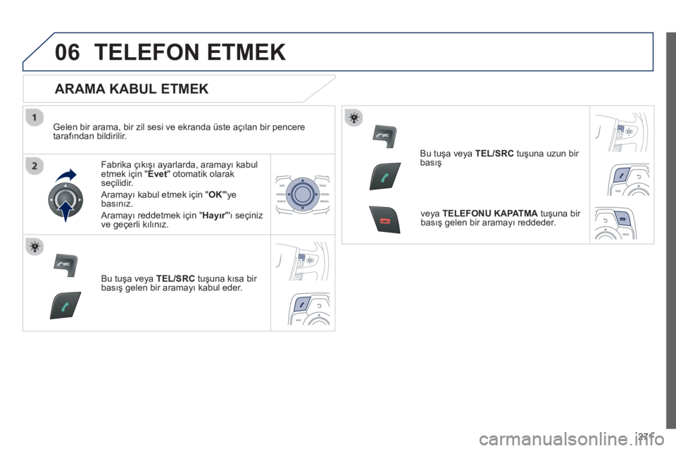Peugeot 508 2012.5 Kullanım Kılavuzu (in Turkish)
271
06TELEFON ETMEK
ARAMA KABUL ETMEK
Gelen bir arama, bir zil sesi ve ekranda üste açılan bir pencere
taraf ından bildirilir.
Fabrika çıkış ı ayarlarda, aramay ı kabul etmek iç Peugeot 508 2012.5 Kullanım Kılavuzu (in Turkish)
271
06TELEFON ETMEK
ARAMA KABUL ETMEK
Gelen bir arama, bir zil sesi ve ekranda üste açılan bir pencere
taraf ından bildirilir.
Fabrika çıkış ı ayarlarda, aramay ı kabul etmek iç