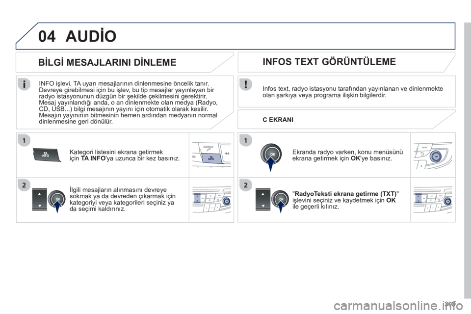 Peugeot 508 2012.5  Kullanım Kılavuzu (in Turkish) 303
04AUDİO 
Infos text, radyo istasyonu tarafından yayınlanan ve dinlenmekte
olan şarkıya veya programa ilişkin bilgilerdir.
   
Ekranda radyo varken, konu men
üsünü ekrana getirmek için OK
