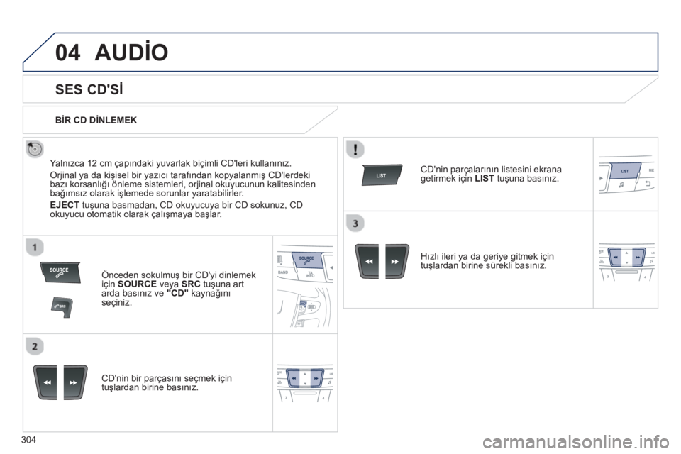 Peugeot 508 2012.5  Kullanım Kılavuzu (in Turkish) 304
04AUDİO 
 
 
 
 
 
 
 
SES CDSİ 
 
 
Yalnızca 12 cm çapındaki yuvarlak biçimli CDleri kullanınız.
 
Orjinal ya da kişisel bir yazıcı tarafından kopyalanmış CDlerdeki bazı korsanl