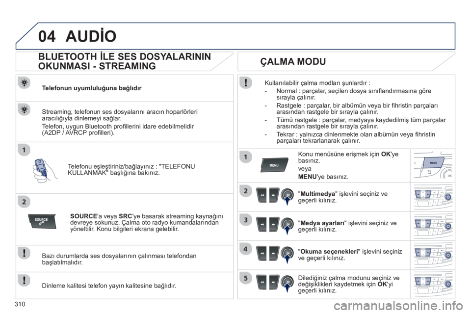 Peugeot 508 2012.5 Kullanım Kılavuzu (in Turkish) 310
04AUDİO
BLUETOOTH İLE SES DOSYALARININ
OKUNMASI - STREAMING
Telefonun uyumluluğuna bağlıdır
Tele
fonu eşleştiriniz/bağlayınız : "TELEFONUKULLANMAK" başlığına bak Peugeot 508 2012.5 Kullanım Kılavuzu (in Turkish) 310
04AUDİO
BLUETOOTH İLE SES DOSYALARININ
OKUNMASI - STREAMING
Telefonun uyumluluğuna bağlıdır
Tele
fonu eşleştiriniz/bağlayınız : "TELEFONUKULLANMAK" başlığına bak