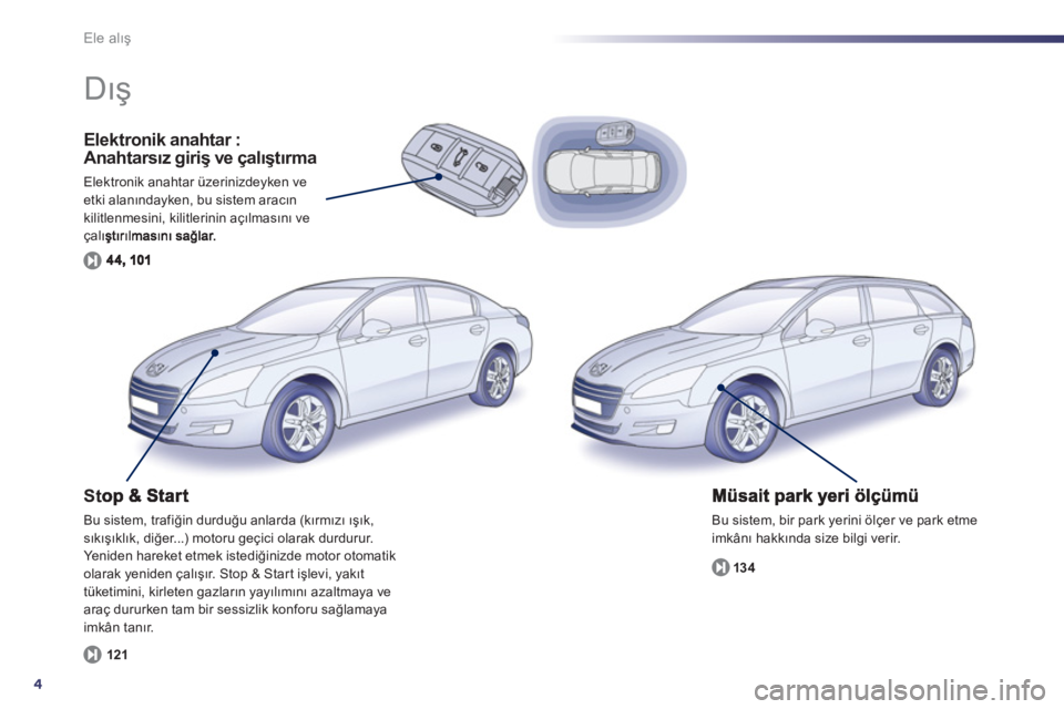 Peugeot 508 2012.5  Kullanım Kılavuzu (in Turkish) 4
Ele alış
Elektronik anahtar : Anahtarsız giriş ve çalıştırma 
Elektronik anahtar üzerinizdeyken ve etki alanındayken, bu sistem aracın kilitlenmesini, kilitlerinin açılmasını ve çal�