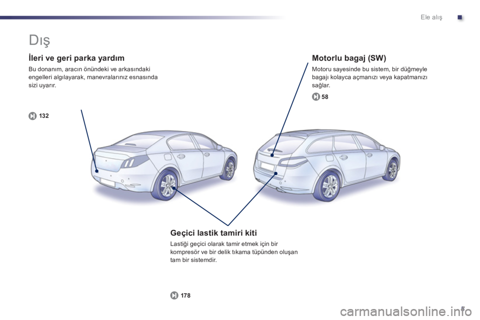Peugeot 508 2012.5  Kullanım Kılavuzu (in Turkish) .
5
Ele alış
 
 
İleri ve geri parka yardım 
 
Bu donanım, aracın önündeki ve arkasındakiengelleri algılayarak, manevralarınız esnasındasizi uyarır.
132
   
Motorlu bagaj (SW) 
 
Motoru 