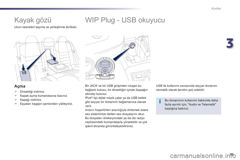 Peugeot 508 2012.5  Kullanım Kılavuzu (in Turkish) 3
79
Konfor
   
 
 
 
 
 
 
 
 
 
 
WIP Plug - USB okuyucu 
Bir JACK ve bir USB girişinden oluşan bu 
bağlantı kutusu, ön dirsekliğin içinde (kapağın 
altında) bulunur.
iPod®   tipi dijital