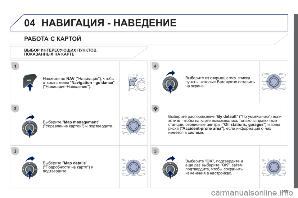 Peugeot 508 2012.5  Инструкция по эксплуатации (in Russian) 
259
04НАВИГАЦИЯ - НАВЕДЕНИЕ  
Нажмите на  NAV(" Навигация "), чтобы
открыть  меню  "Navigation - guidance"("Навигация -Наведение 