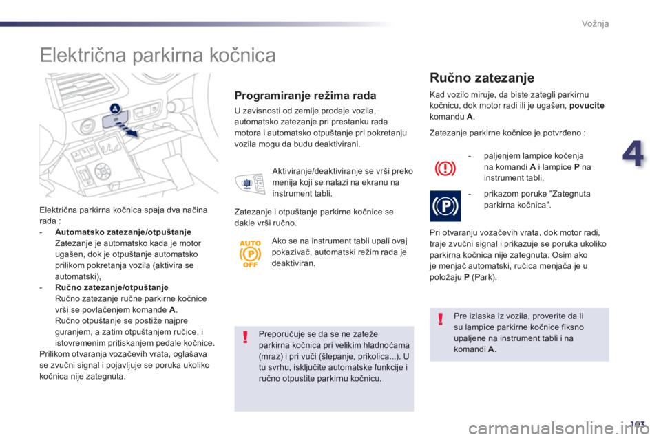 Peugeot 508 2012.5  Упутство за употребу (in Serbian) 4
103
Vožnja
Preporučuje se da se ne zatežeparkirna kočnica pri velikim hladnoćama (mraz) i pri vuči (šlepanje, prikolica...). U
tu svrhu, isključite automatske funkcije i ručno otpustite par