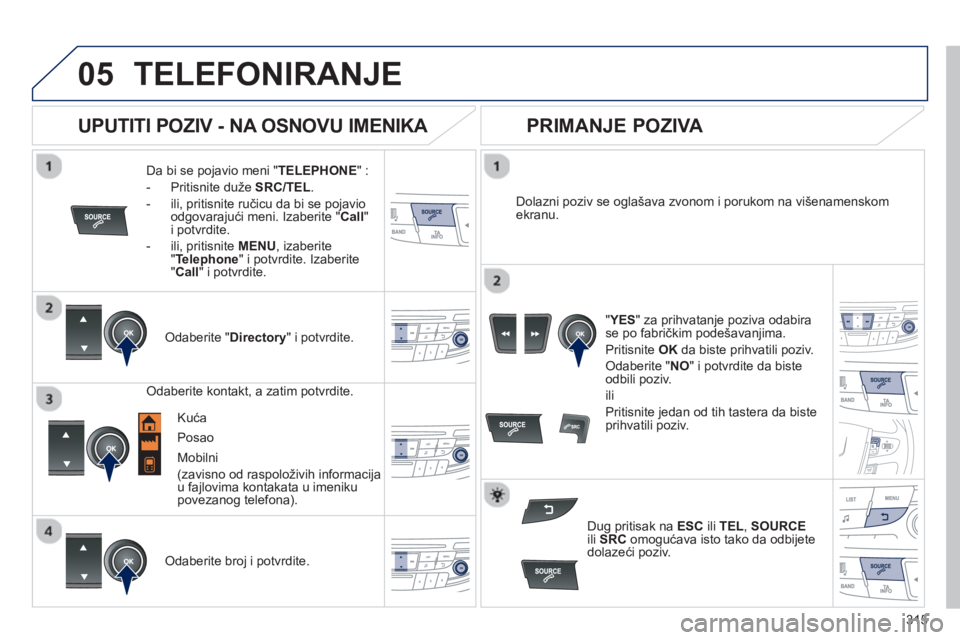 Peugeot 508 2012.5 Упутство за употребу (in Serbian) 315
05TELEFONIRANJE
Da bi se pojavio meni "TELEPHONE
" :
- Priti
snite duže SRC/TEL.
- ili, pritisnite ru
čicu da bi se pojavio odgovarajući meni. Izaberite "Call"i potvrdite.
-
ili, Peugeot 508 2012.5 Упутство за употребу (in Serbian) 315
05TELEFONIRANJE
Da bi se pojavio meni "TELEPHONE
" :
- Priti
snite duže SRC/TEL.
- ili, pritisnite ru
čicu da bi se pojavio odgovarajući meni. Izaberite "Call"i potvrdite.
-
ili,