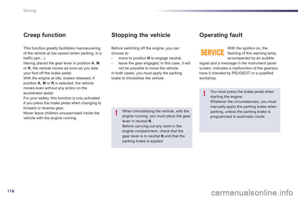 Peugeot 508 2012  Owners Manual 116
!
!
Driving
   You must press the brake pedal when star ting the engine. 
Whatever the circumstances, you must manually apply the parking brake when parking, unless the parking brake isprogrammed 