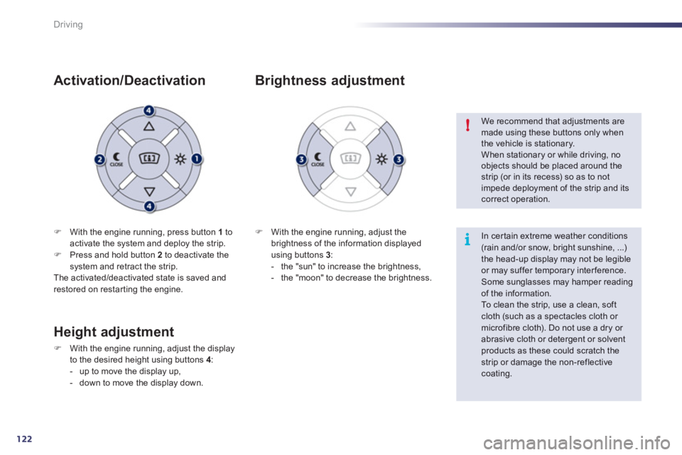 Peugeot 508 2012  Owners Manual 122
i !
Driving
�)With the engine running, press button  1   toactivate the system and deploy the strip. �)Press and hold button  2 
 to deactivate the 
system and retract the strip.  
The activated/d