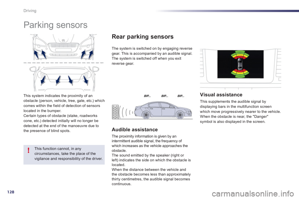 Peugeot 508 2012  Owners Manual 128
!
Driving
This system indicates the proximity of an
obstacle (person, vehicle, tree, gate, etc.) which comes within the field of detection of sensorslocated in the bumper.Certain types of obstacle