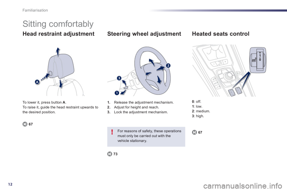 Peugeot 508 2012  Owners Manual 12
!
Familiarisation
  Sitting comfortably 
Head restraint adjustment
671
.Release the adjustment mechanism.
2.   Adjust for height and reach. 3. 
  Lock the adjustment mechanism.
 
 
Steering wheel a