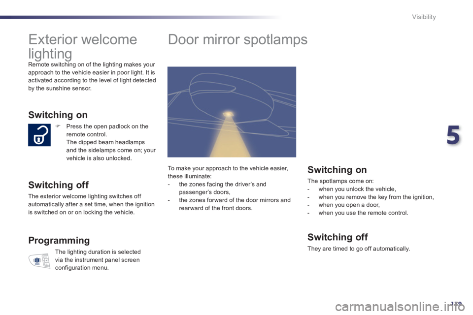 Peugeot 508 2012 User Guide 5
139
Visibility
Exterior welcome
lighting
Remote switching on of the lighting makes your
approach to the vehicle easier in poor light. It is
activated according to the level of ligh Peugeot 508 2012 User Guide 5
139
Visibility
Exterior welcome
lighting
Remote switching on of the lighting makes your
approach to the vehicle easier in poor light. It is
activated according to the level of ligh