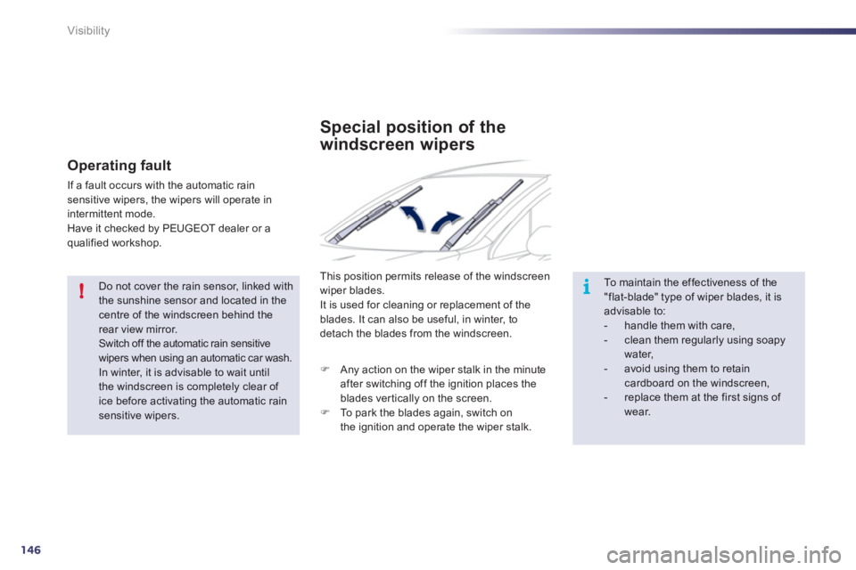 Peugeot 508 2012  Owners Manual 146
!i
Visibility
   Do not cover the rain sensor, linked with the sunshine sensor and located in the centre of the windscreen behind the rear view mirror. Switch off the automatic rain sensitivewiper