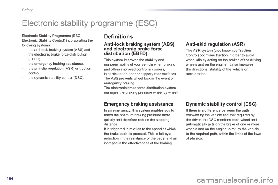 Peugeot 508 2012  Owners Manual 164
Safety
Electronic Stability Programme (ESC: Electronic Stability Control) incorporating the
following systems: 
-   the anti-lock braking system (ABS) and
the electronic brake force distribution (