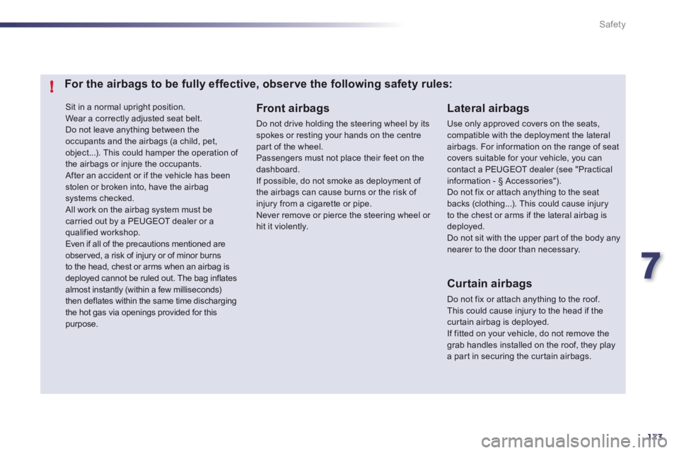 Peugeot 508 2012  Owners Manual 7
173
!
Safety
 Sit in a normal upright position.
  Wear a correctly adjusted seat belt. 
Do not leave anything between theoccupants and the airbags (a child, pet, object...). This could hamper the op