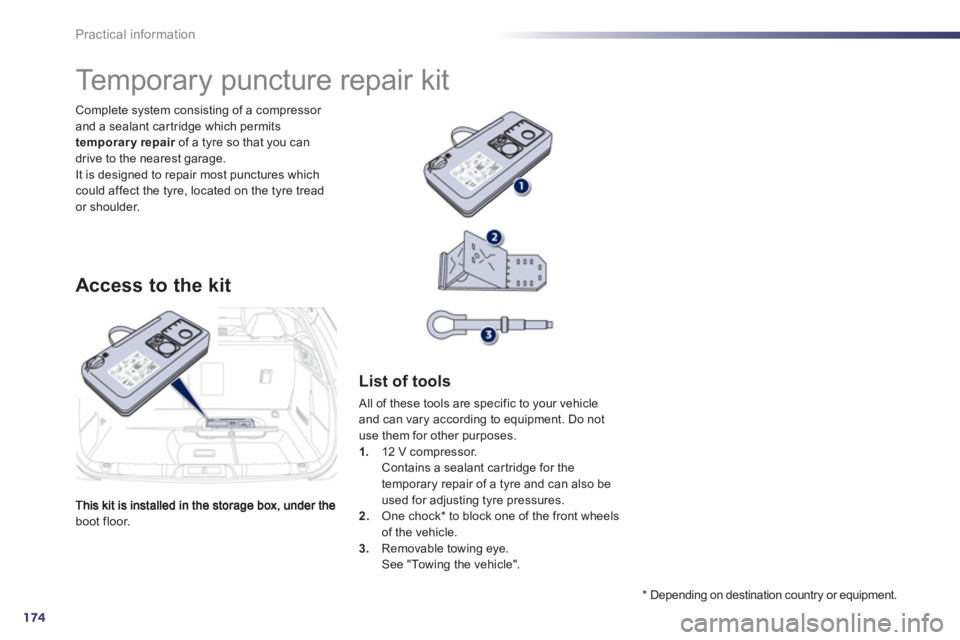 Peugeot 508 2012  Owners Manual 174
Practical information
boot floor.   Complete s
ystem consisting of a compressor and a sealant car tridge which permits 
temporary repair   of a tyre so that you can rdrive to the nearest garage.It