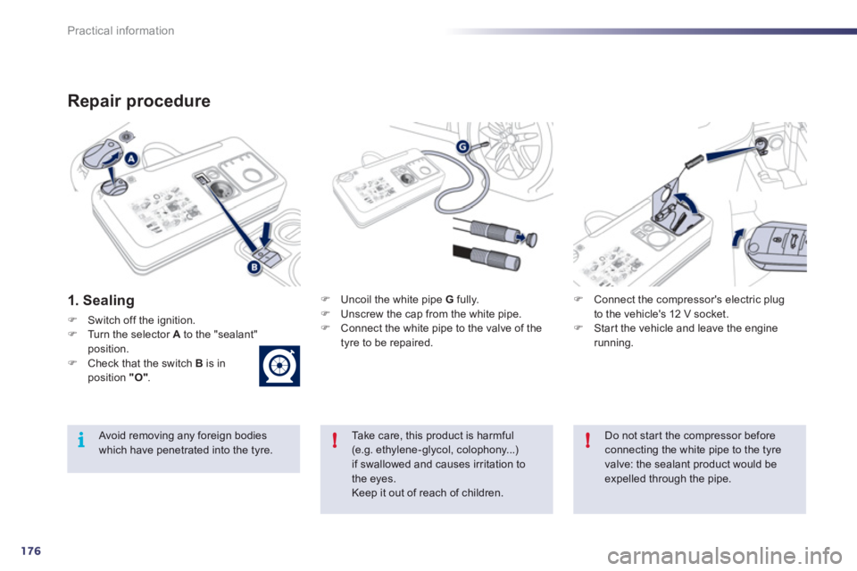 Peugeot 508 2012  Owners Manual 176
!i!
Practical information
Repair procedure 
1. Sealing
�)Switch off the ignition.�)Turn the selector Ato the "sealant"position.�)Check that the switch B   is in position "O".
�) 
 Uncoil the white