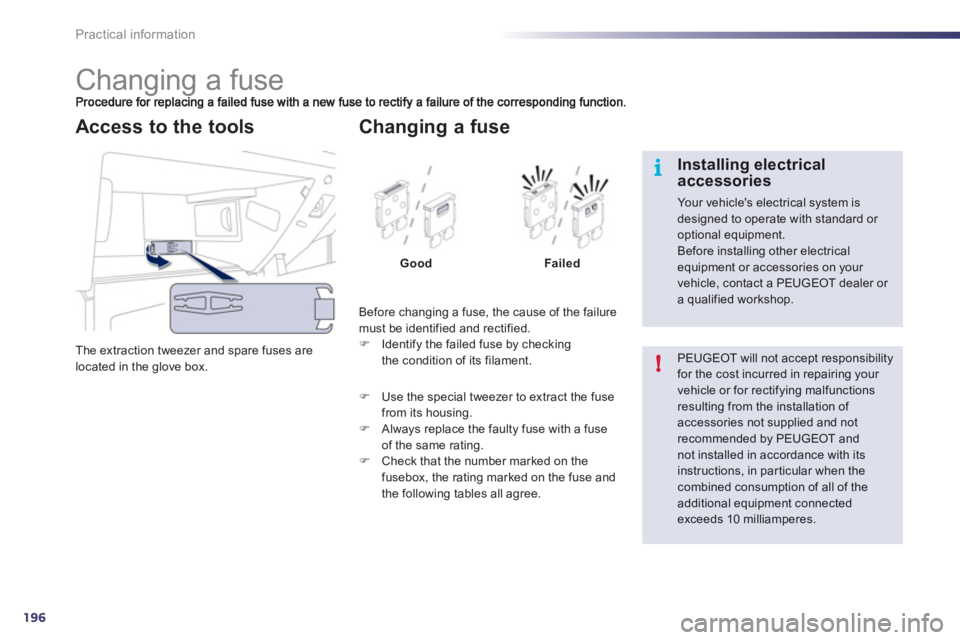 Peugeot 508 2012  Owners Manual 196
i
!
Practical information
   
 
 
 
 
 
 
 
 
 
 
 
 
 
 
 
 
 
 
 
Changing a fuse 
The extraction tweezer and spare fuses are 
located in the glove box.  
Access to the tools 
 
Before changing 