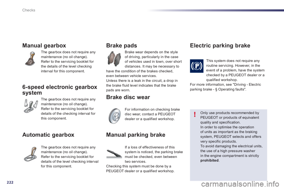 Peugeot 508 2012 Owners Manual 222
!
Checks
Manual gearbox
The gearbox does not require anymaintenance (no oil change).
Refer to the servicing booklet for
the details of the level checking
interval for this component.
6-speed Peugeot 508 2012 Owners Manual 222
!
Checks
Manual gearbox
The gearbox does not require anymaintenance (no oil change).
Refer to the servicing booklet for
the details of the level checking
interval for this component.
6-speed