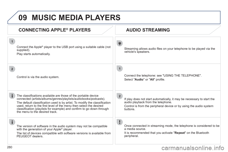 Peugeot 508 2012  Owners Manual 280
1
2
1
2
09
   
 
 
 
 
 
AUDIO STREAMING 
Streaming allows audio ﬁ les on your telephone to be played via the
vehicles speakers.
Connect the telephone: see "USING THE TELEPHONE". 
Select " Audi