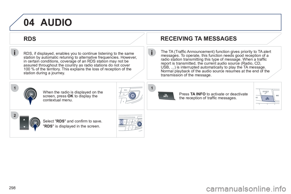 Peugeot 508 2012  Owners Manual 298
1
2
04
1
   
RDS, if displayed, enables you to continue listening to the samestation by automatic retuning to alternative frequencies. However, 
in certain conditions, coverage of an RDS station m