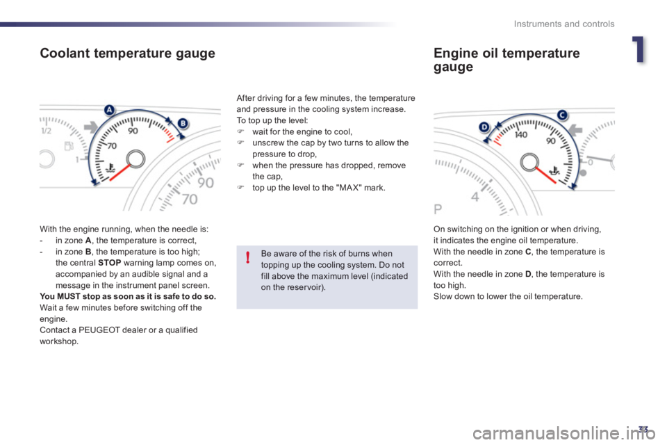 Peugeot 508 2012 Owners Guide 1
33
!
Instruments and controls
Coolant temperature gauge
  With the engine running, when the needle is:
   
 
-  in zone  A 
, the temperature is correct,
   
-  in zone  B, the temperature is too hi